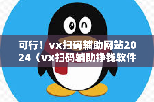 可行！vx扫码辅助网站2024（vx扫码辅助挣钱软件）