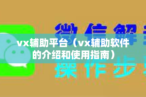 vx辅助平台（vx辅助软件的介绍和使用指南）