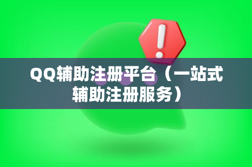 QQ辅助注册平台（一站式辅助注册服务）