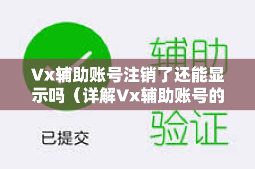 Vx辅助账号注销了还能显示吗（详解Vx辅助账号的管理）