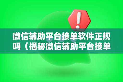 微信辅助平台接单软件正规吗（揭秘微信辅助平台接单软件的真实面目）