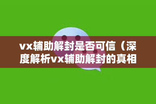 vx辅助解封是否可信（深度解析vx辅助解封的真相）