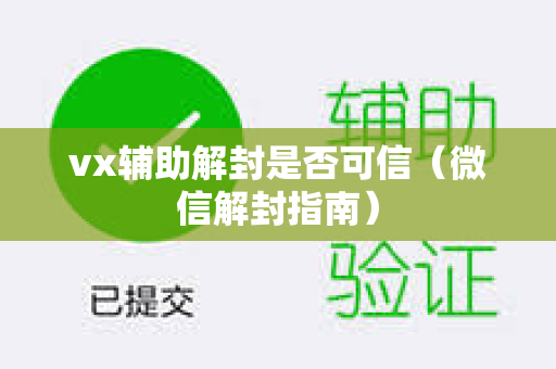 vx辅助解封是否可信（微信解封指南）