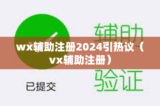 wx辅助注册2024引热议（vx辅助注册）