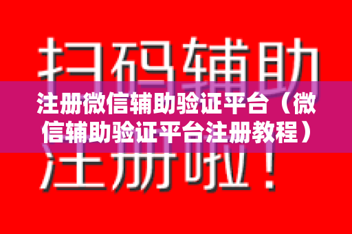 注册微信辅助验证平台（微信辅助验证平台注册教程）