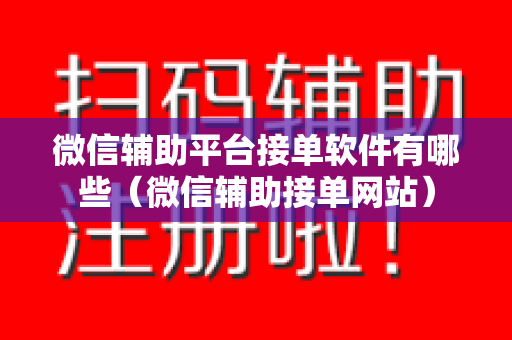 微信辅助平台接单软件有哪些（微信辅助接单网站）