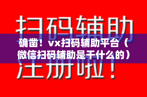 确凿！vx扫码辅助平台（微信扫码辅助是干什么的）